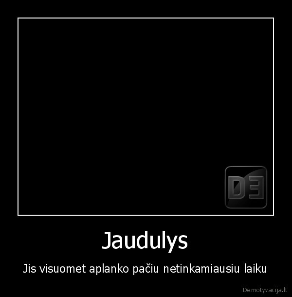 Jaudulys - Jis visuomet aplanko pačiu netinkamiausiu laiku