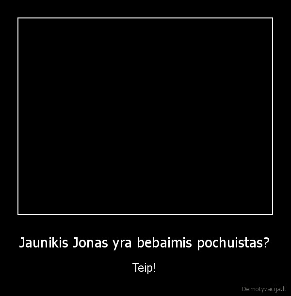 Jaunikis Jonas yra bebaimis pochuistas? - Teip!