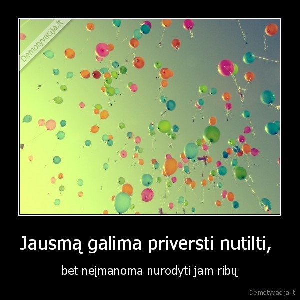 Jausmą galima priversti nutilti,  - bet neįmanoma nurodyti jam ribų