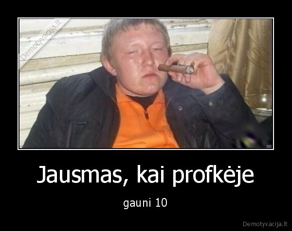 Jausmas, kai profkėje - gauni 10