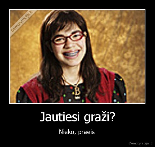 Jautiesi graži? - Nieko, praeis 