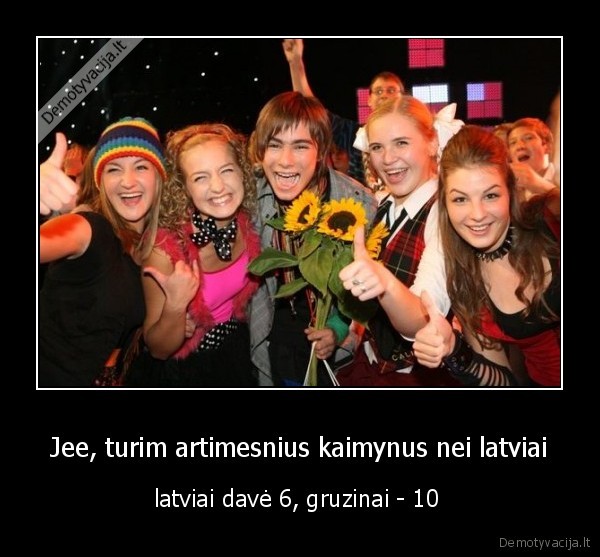 Jee, turim artimesnius kaimynus nei latviai - latviai davė 6, gruzinai - 10 