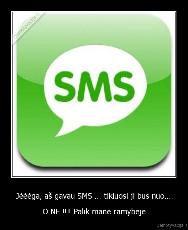 Jėėėga, aš gavau SMS ... tikiuosi ji bus nuo.... - O NE ‼‼ Palik mane ramybėje