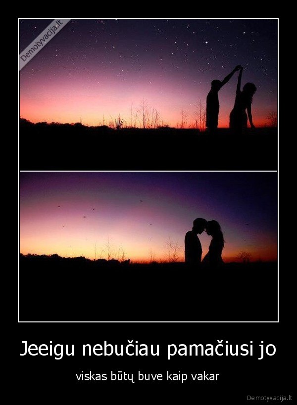 Jeeigu nebučiau pamačiusi jo - viskas būtų buve kaip vakar