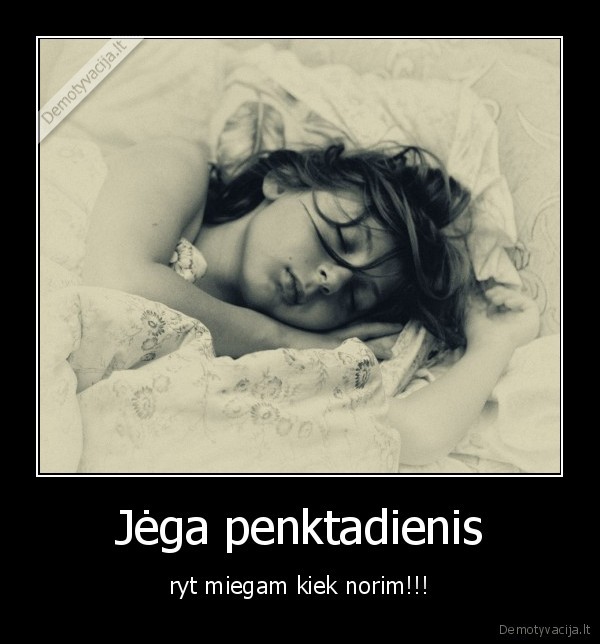 Jėga penktadienis - ryt miegam kiek norim!!!