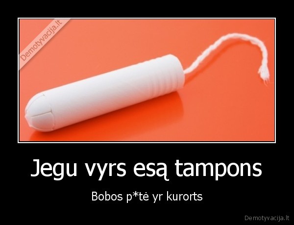 Jegu vyrs esą tampons - Bobos p*tė yr kurorts