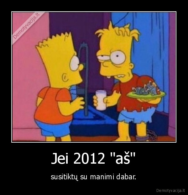 Jei 2012 "aš" - susitiktų su manimi dabar.