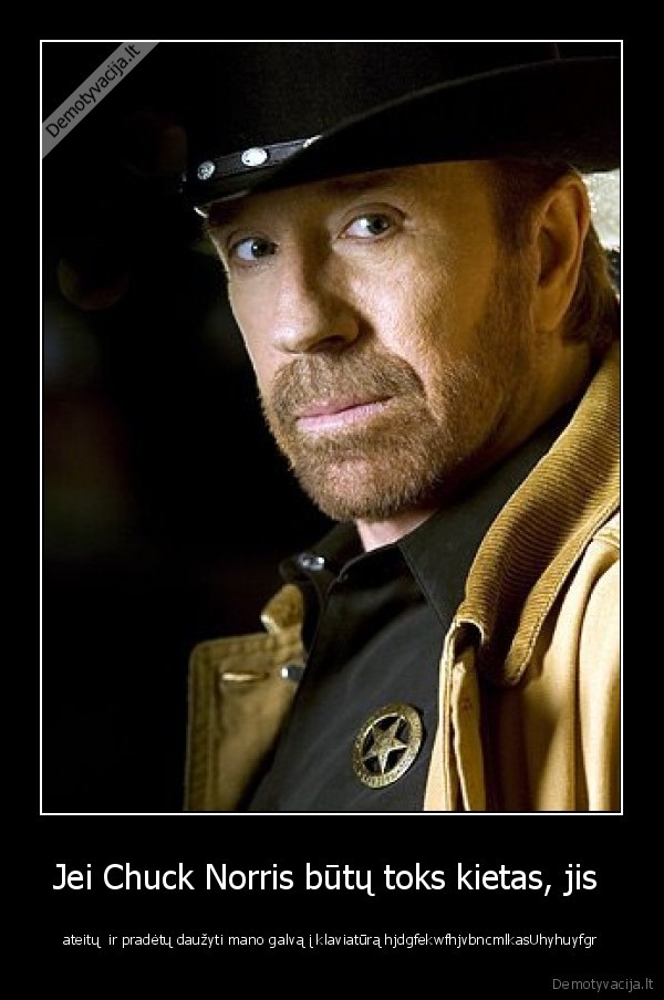 Jei Chuck Norris būtų toks kietas, jis  - ateitų  ir pradėtų daužyti mano galvą į klaviatūrą hjdgfekwfhjvbncmlkasUhyhuyfgr