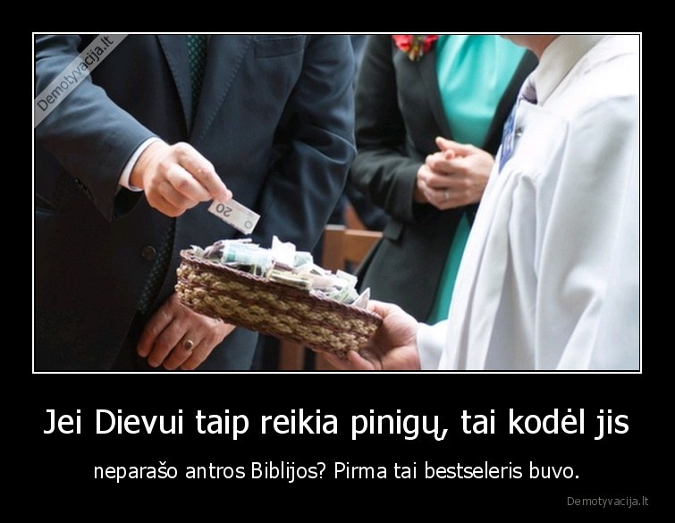 Jei Dievui taip reikia pinigų, tai kodėl jis - neparašo antros Biblijos? Pirma tai bestseleris buvo.