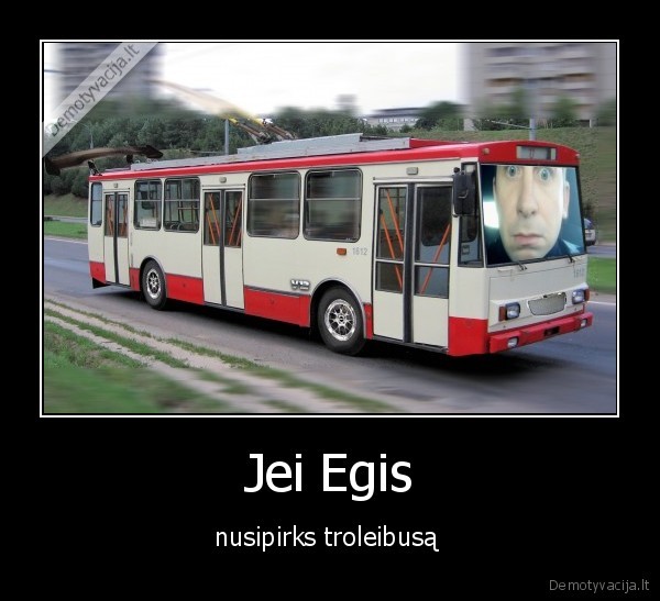 Jei Egis - nusipirks troleibusą 