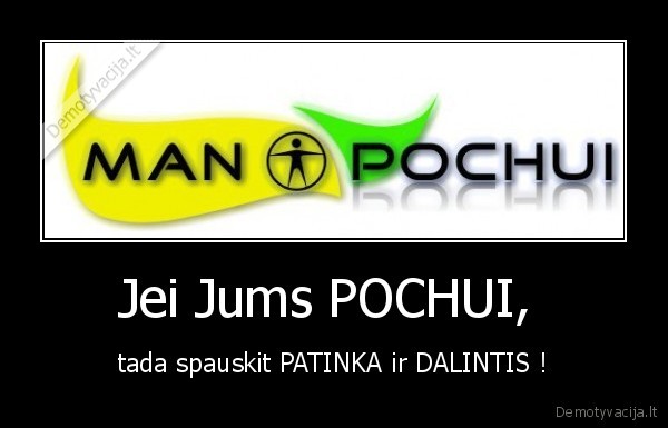 Jei Jums POCHUI,  - tada spauskit PATINKA ir DALINTIS !