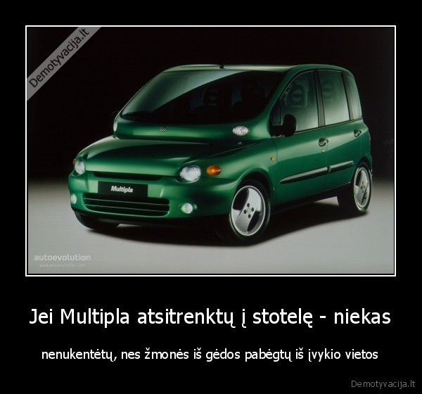 Jei Multipla atsitrenktų į stotelę - niekas - nenukentėtų, nes žmonės iš gėdos pabėgtų iš įvykio vietos