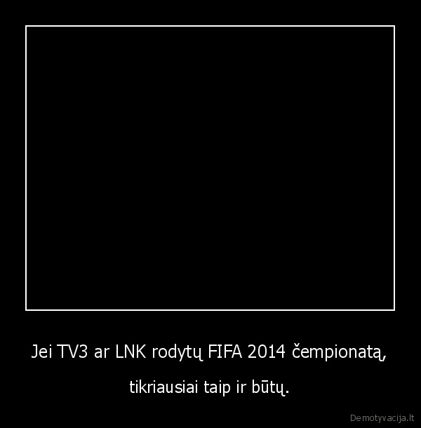 Jei TV3 ar LNK rodytų FIFA 2014 čempionatą, - tikriausiai taip ir būtų.