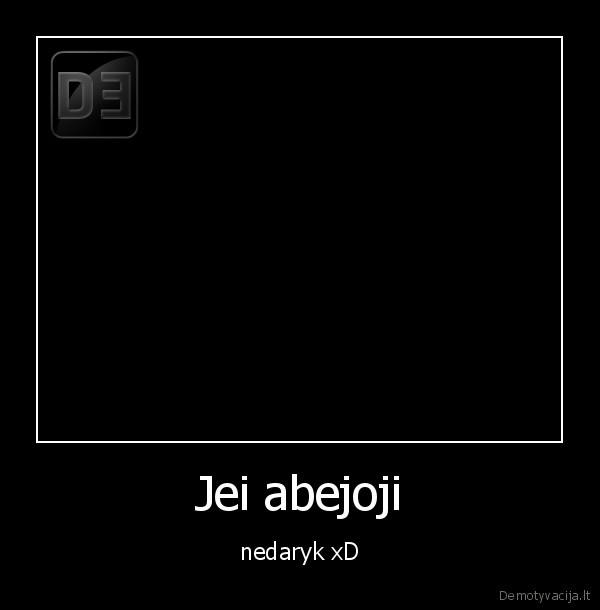 Jei abejoji - nedaryk xD