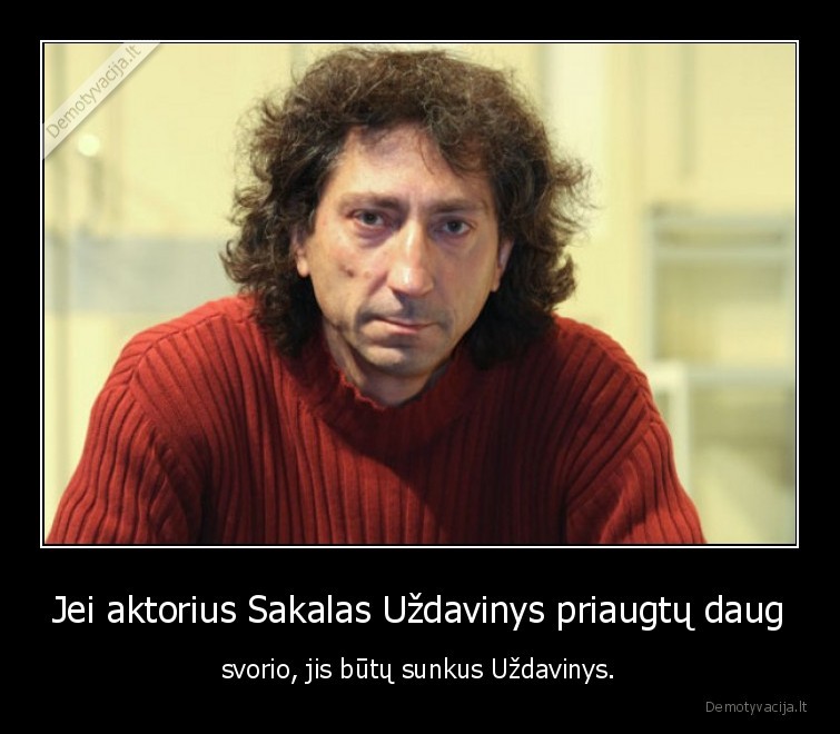 Jei aktorius Sakalas Uždavinys priaugtų daug - svorio, jis būtų sunkus Uždavinys.