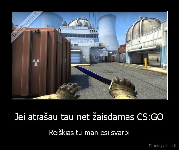 Jei atrašau tau net žaisdamas CS:GO - Reiškias tu man esi svarbi