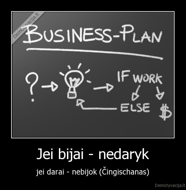 Jei bijai - nedaryk - jei darai - nebijok (Čingischanas)