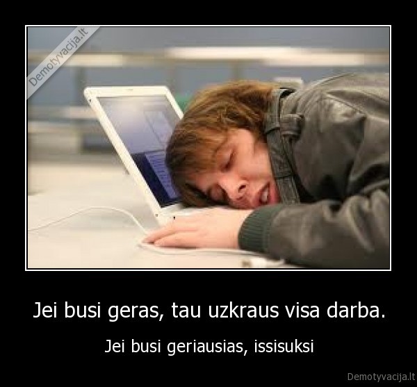 Jei busi geras, tau uzkraus visa darba. - Jei busi geriausias, issisuksi