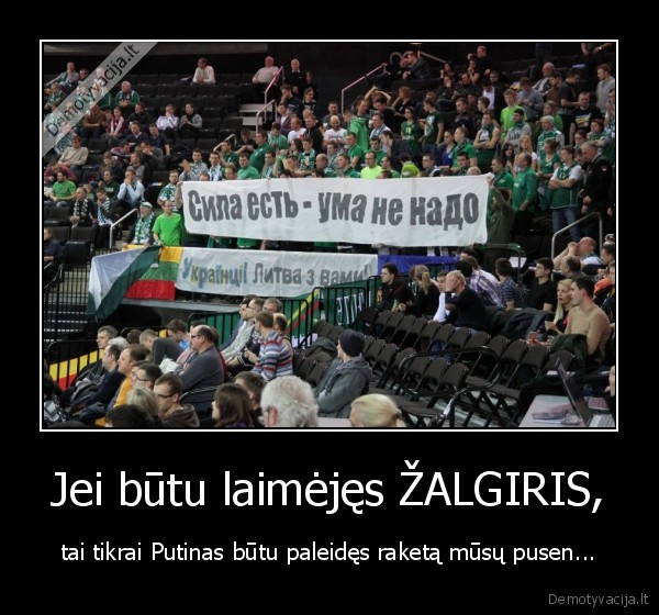 Jei būtu laimėjęs ŽALGIRIS, - tai tikrai Putinas būtu paleidęs raketą mūsų pusen...