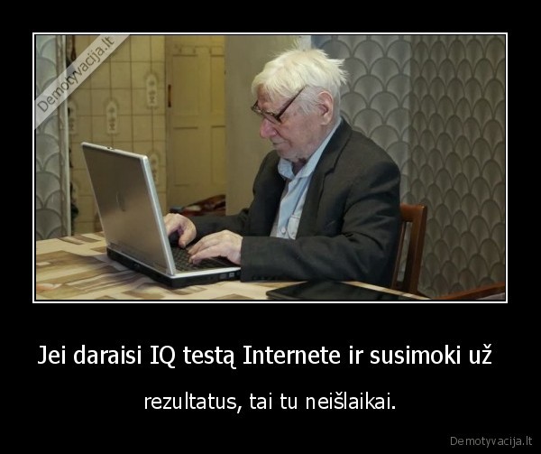 Jei daraisi IQ testą Internete ir susimoki už  - rezultatus, tai tu neišlaikai.