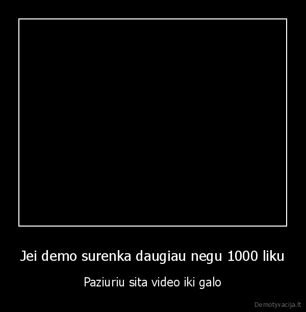 Jei demo surenka daugiau negu 1000 liku - Paziuriu sita video iki galo