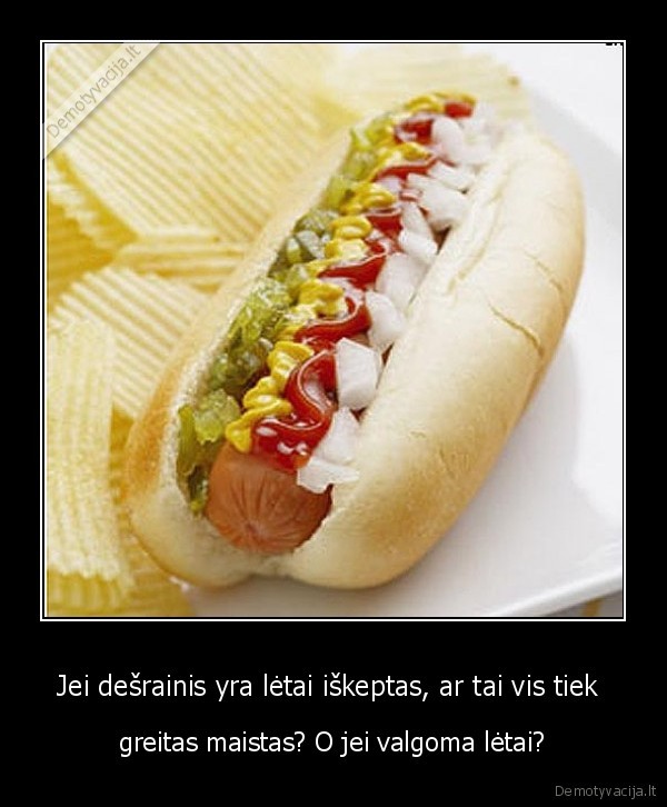 Jei dešrainis yra lėtai iškeptas, ar tai vis tiek  - greitas maistas? O jei valgoma lėtai?