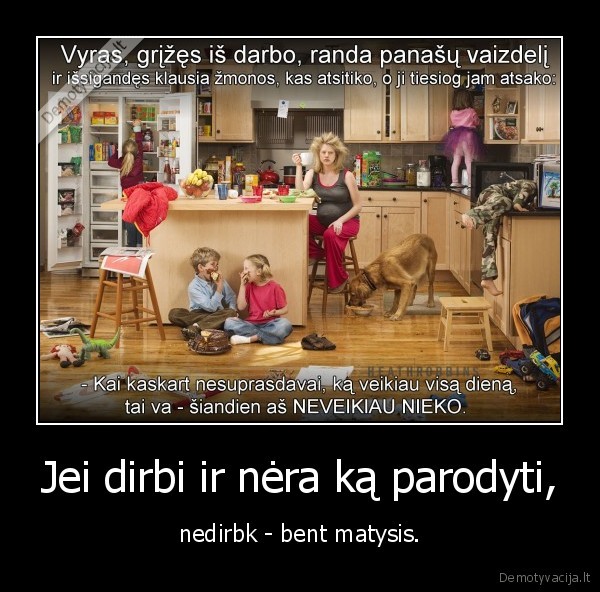 Jei dirbi ir nėra ką parodyti, - nedirbk - bent matysis.