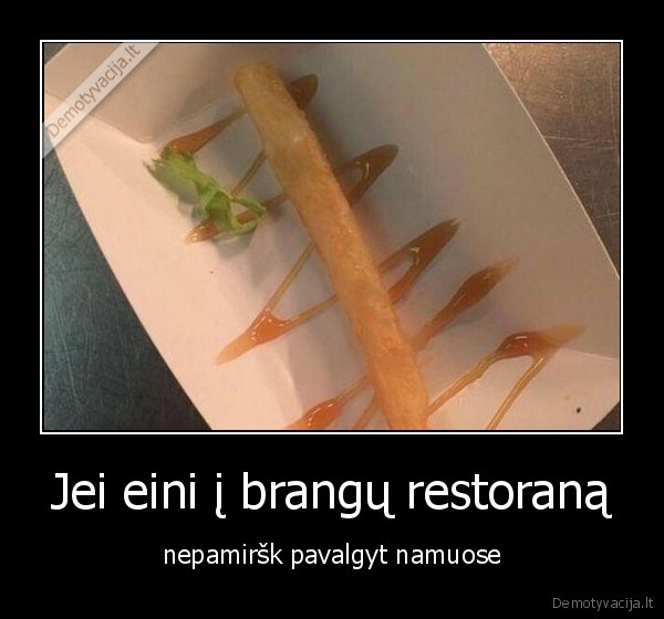 Jei eini į brangų restoraną - nepamiršk pavalgyt namuose