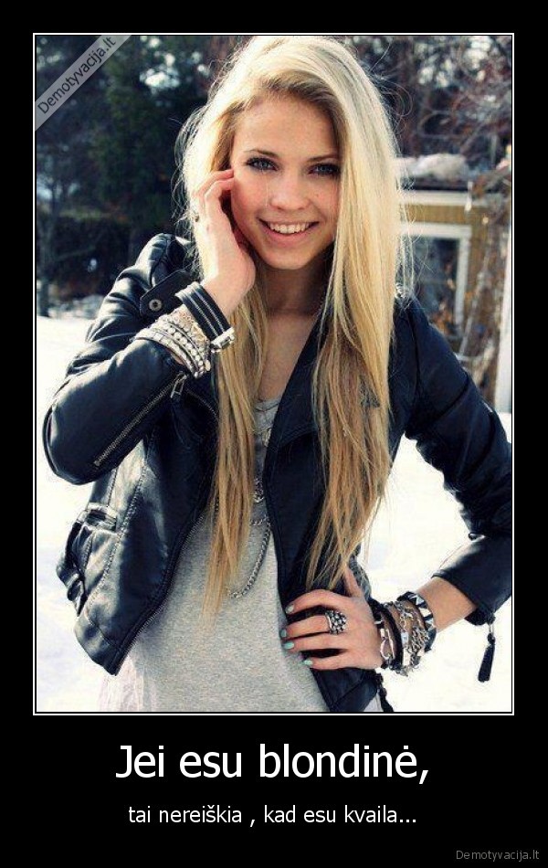 Jei esu blondinė, - tai nereiškia , kad esu kvaila...