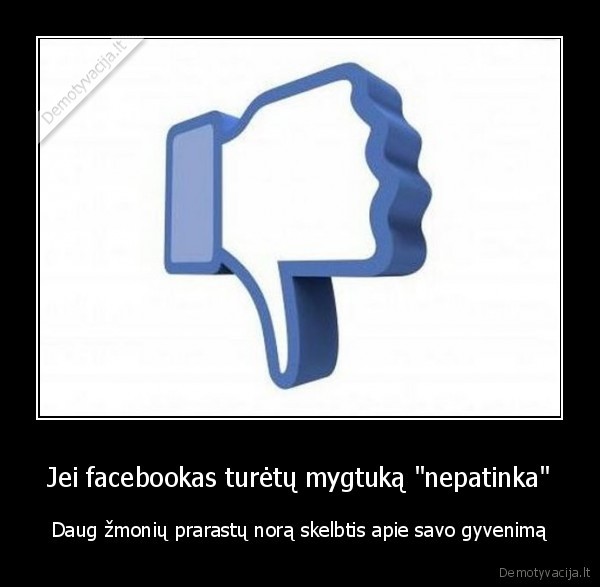 Jei facebookas turėtų mygtuką "nepatinka" - Daug žmonių prarastų norą skelbtis apie savo gyvenimą