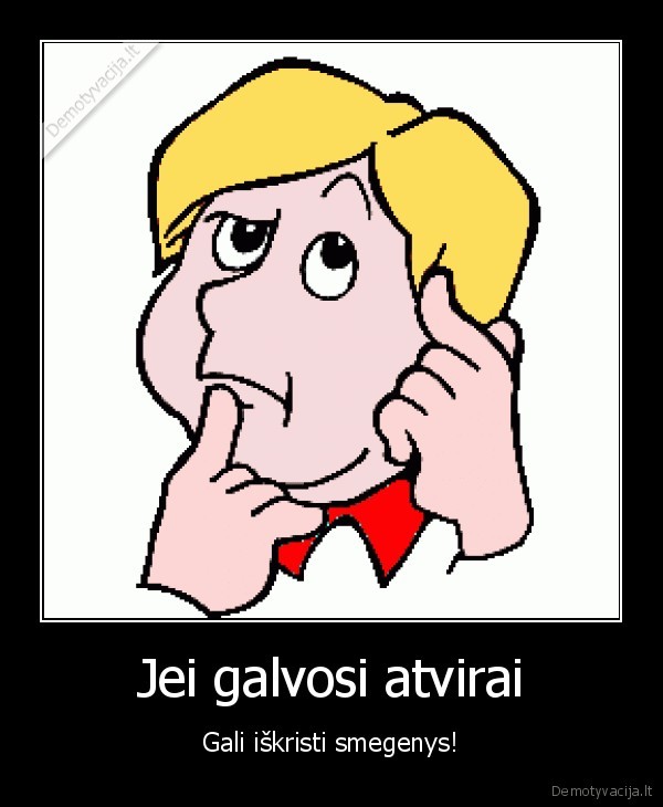 Jei galvosi atvirai - Gali iškristi smegenys!