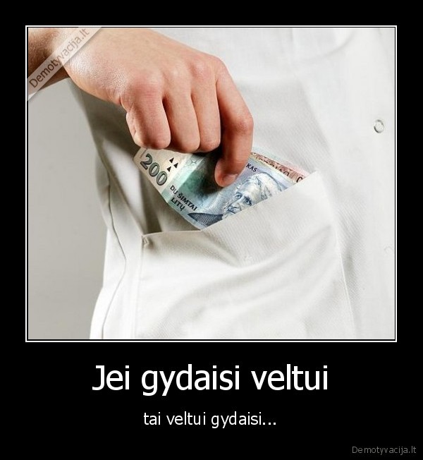 Jei gydaisi veltui - tai veltui gydaisi...