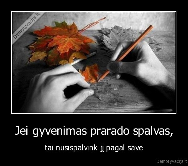 Jei gyvenimas prarado spalvas, - tai nusispalvink jį pagal save