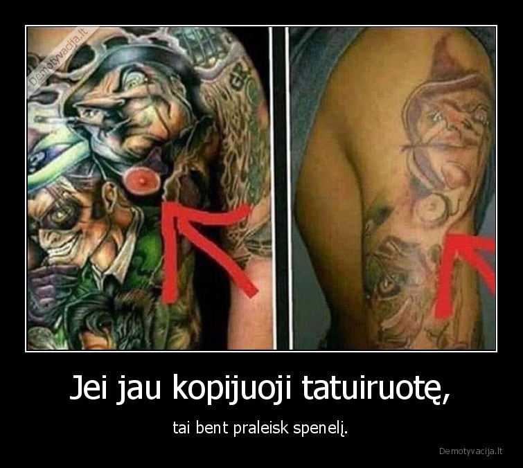 Jei jau kopijuoji tatuiruotę, - tai bent praleisk spenelį.