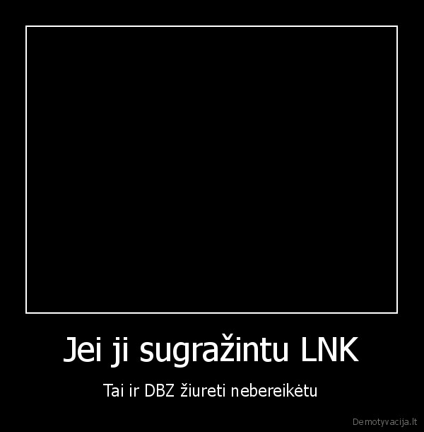 Jei ji sugražintu LNK - Tai ir DBZ žiureti nebereikėtu