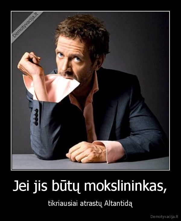 Jei jis būtų mokslininkas, - tikriausiai atrastų Altantidą