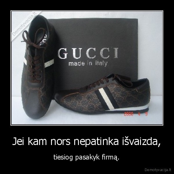 Jei kam nors nepatinka išvaizda, - tiesiog pasakyk firmą.
