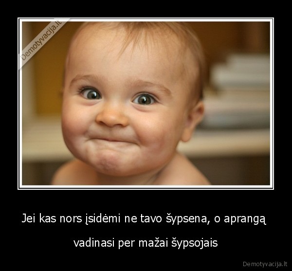 Jei kas nors įsidėmi ne tavo šypsena, o aprangą  - vadinasi per mažai šypsojais