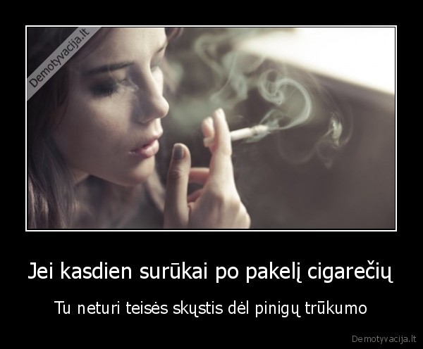 Jei kasdien surūkai po pakelį cigarečių - Tu neturi teisės skųstis dėl pinigų trūkumo