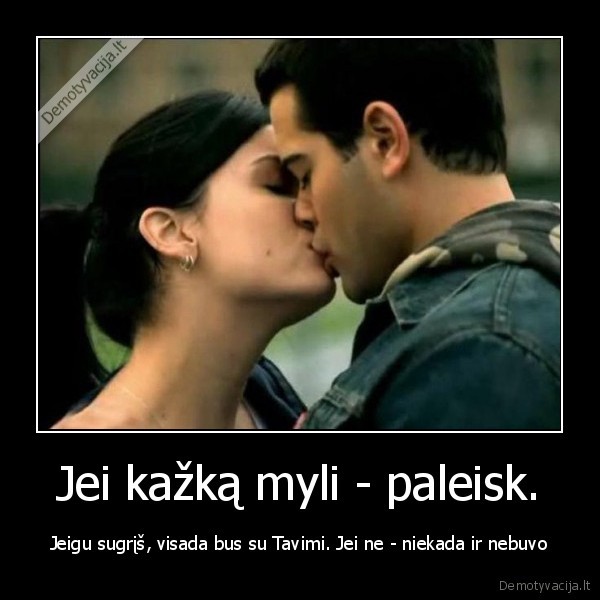 Jei kažką myli - paleisk. - Jeigu sugrįš, visada bus su Tavimi. Jei ne - niekada ir nebuvo