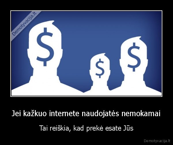 Jei kažkuo internete naudojatės nemokamai - Tai reiškia, kad prekė esate Jūs