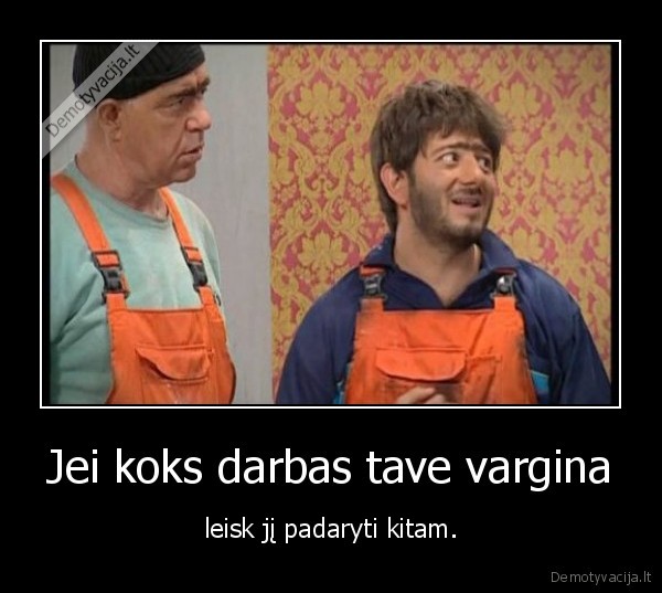 Jei koks darbas tave vargina - leisk jį padaryti kitam.