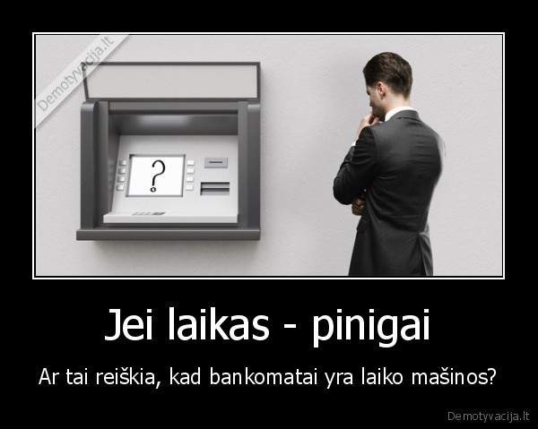 Jei laikas - pinigai - Ar tai reiškia, kad bankomatai yra laiko mašinos?