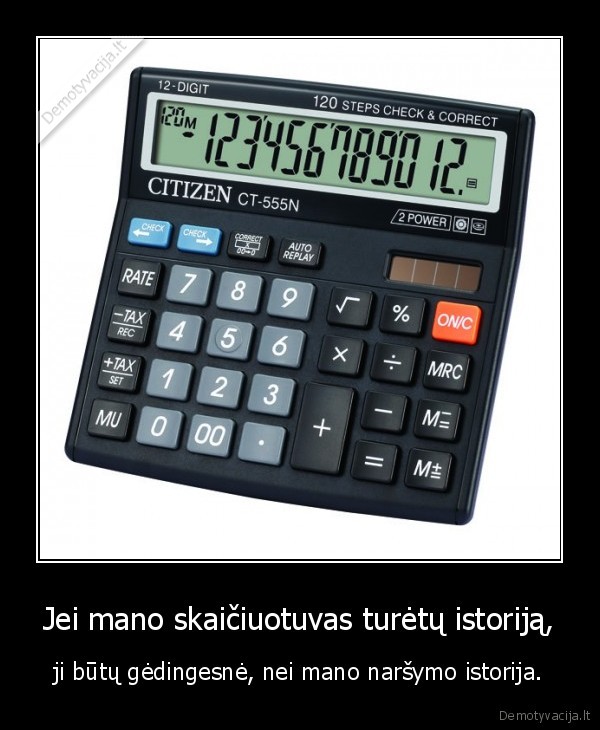 Jei mano skaičiuotuvas turėtų istoriją, - ji būtų gėdingesnė, nei mano naršymo istorija.