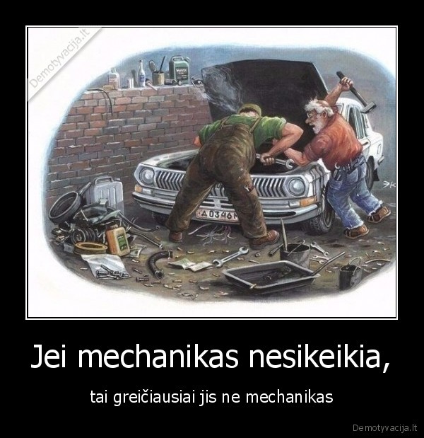 Jei mechanikas nesikeikia, - tai greičiausiai jis ne mechanikas