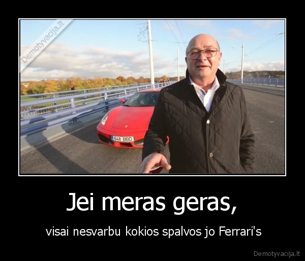 Jei meras geras, -  visai nesvarbu kokios spalvos jo Ferrari's