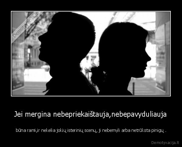 Jei mergina nebepriekaištauja,nebepavyduliauja -  būna rami,ir nekelia jokių isterinių scenų, ji nebemyli arba netrūksta pinigų .