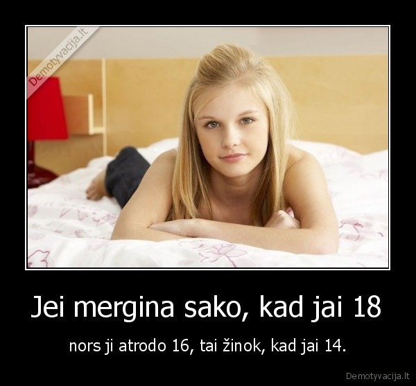 Jei mergina sako, kad jai 18 - nors ji atrodo 16, tai žinok, kad jai 14.