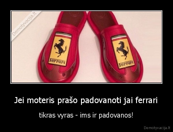 Jei moteris prašo padovanoti jai ferrari - tikras vyras - ims ir padovanos!