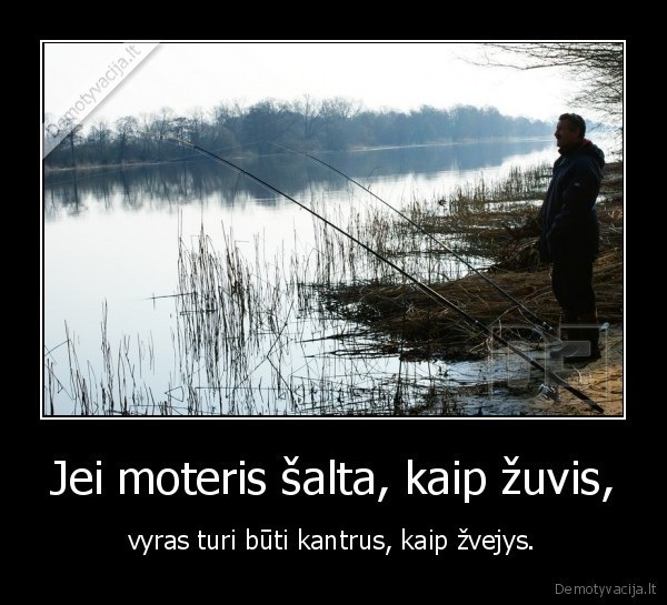 Jei moteris šalta, kaip žuvis, - vyras turi būti kantrus, kaip žvejys.